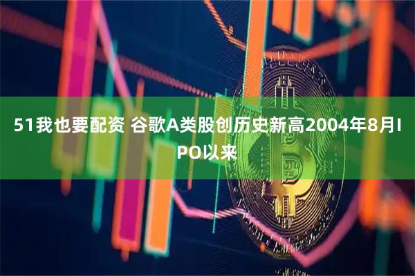 51我也要配资 谷歌A类股创历史新高2004年8月IPO以来
