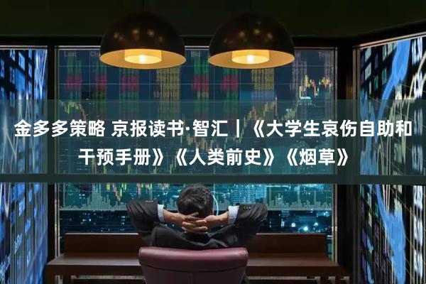 金多多策略 京报读书·智汇｜《大学生哀伤自助和干预手册》《人类前史》《烟草》