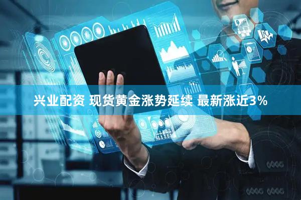 兴业配资 现货黄金涨势延续 最新涨近3%