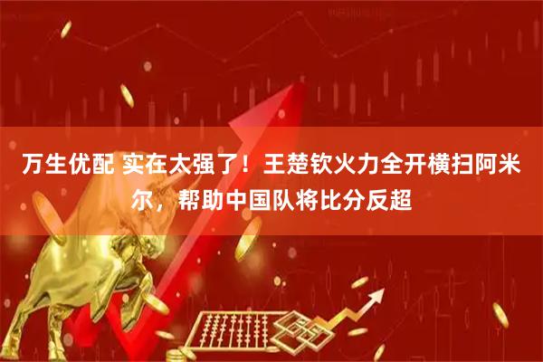万生优配 实在太强了！王楚钦火力全开横扫阿米尔，帮助中国队将比分反超