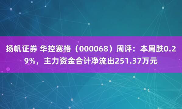 扬帆证券 华控赛格（000068）周评：本周跌0.29%，主力资金合计净流出251.37万元