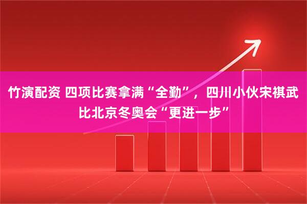竹演配资 四项比赛拿满“全勤”，四川小伙宋祺武比北京冬奥会“更进一步”