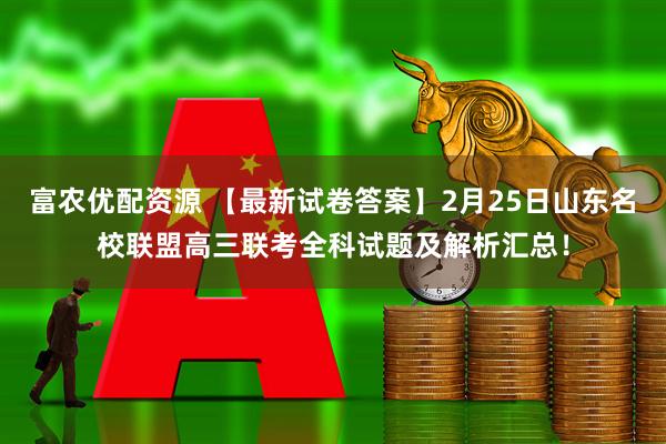 富农优配资源 【最新试卷答案】2月25日山东名校联盟高三联考全科试题及解析汇总！